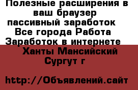 Полезные расширения в ваш браузер (пассивный заработок) - Все города Работа » Заработок в интернете   . Ханты-Мансийский,Сургут г.